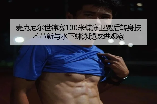 麦克尼尔世锦赛100米蝶泳卫冕后转身技术革新与水下蝶泳腿改进观察